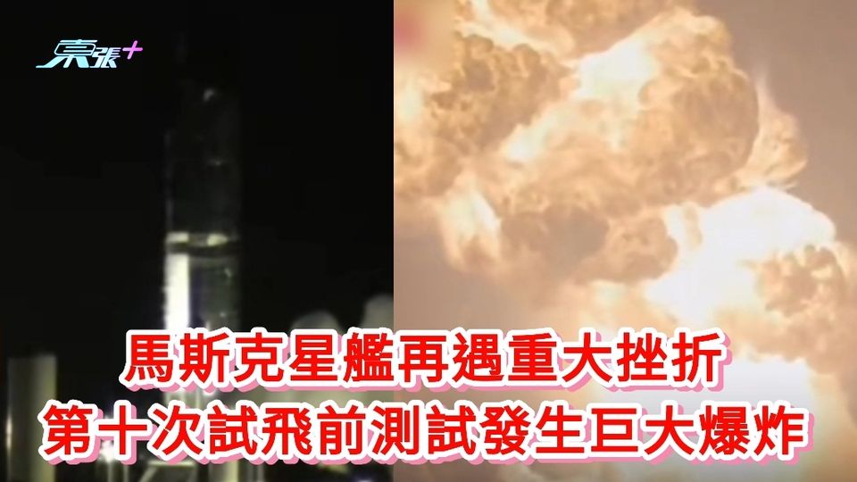 有片丨馬斯克星艦再遇重大挫折 第十次試飛前測試發生巨大爆炸