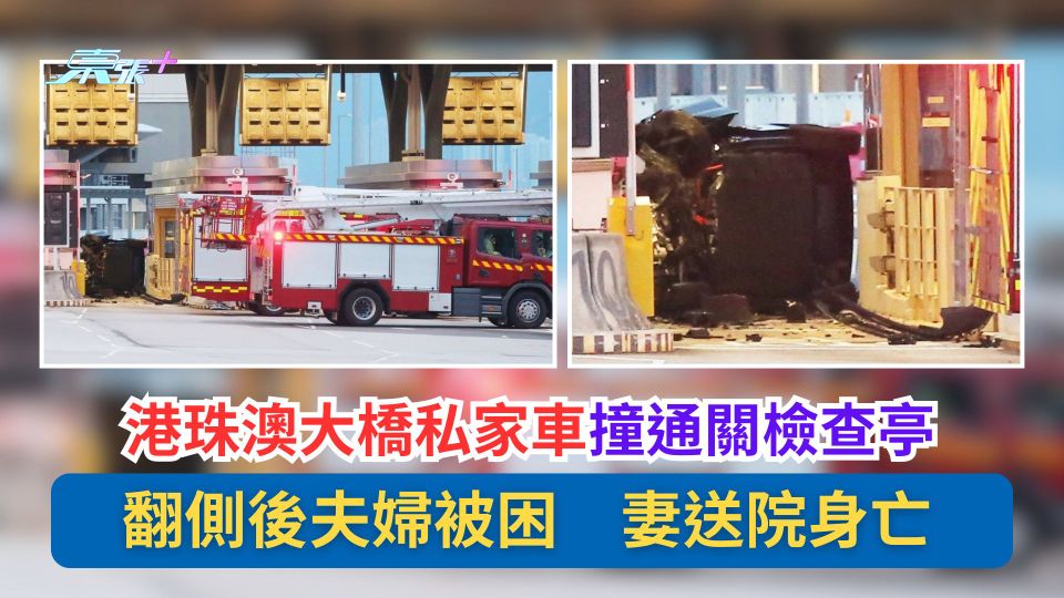 港珠澳大橋私家車撞通關檢查亭　翻側後夫婦被困　妻送院身亡
