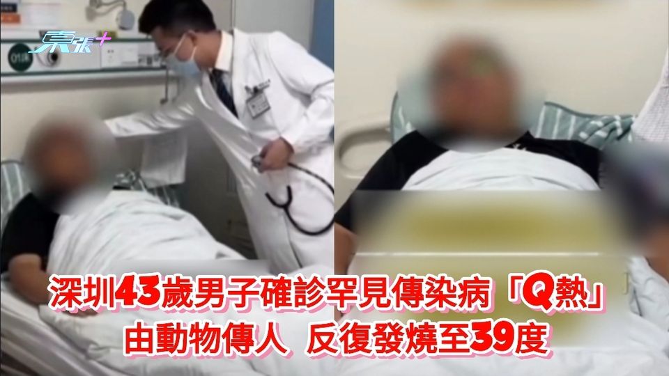 深圳43歲男子確診罕見傳染病「Q熱」 由動物傳人 反復發燒至39度 