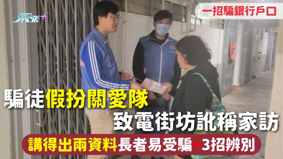 騙案注意 | 騙徒假扮關愛隊 致電街坊訛稱家訪 一招騙銀行戶口 講得出兩資料長者易受騙 3招辨別