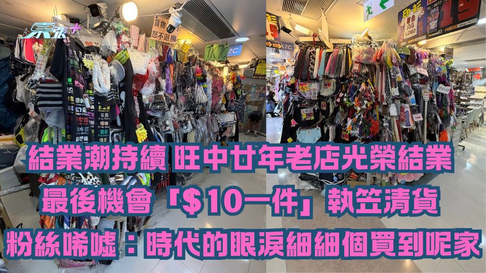 結業潮持續｜旺中廿年老店光榮結業 最後機會「$10一件」執笠清貨 粉絲唏噓：時代的眼淚細個買到呢家