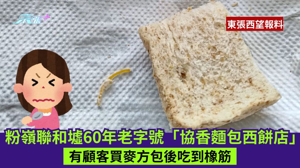 東張西望報料 | 粉嶺聯和墟60年老字號麵包西餅店  有顧客稱買麥方包後吃到橡筋