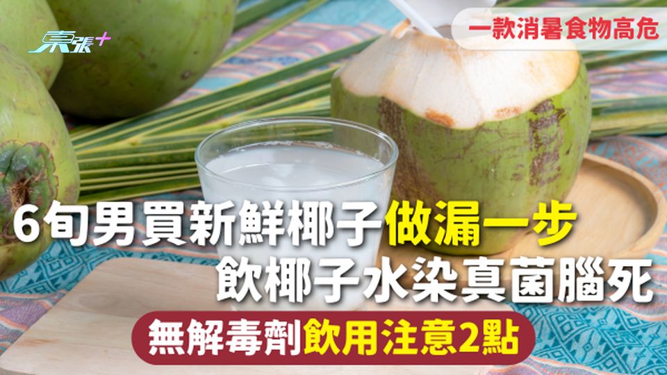 食用安全 | 6旬男買新鮮椰子做漏一步 飲椰子水染真菌腦死 無解毒劑飲用注意2點 一款消暑食物高危