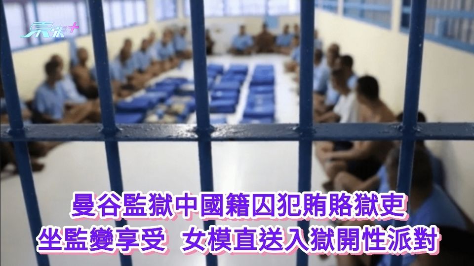 曼谷監獄驚人醜聞丨中國籍囚犯賄賂獄吏坐監變享受 女模直送入獄開性派對