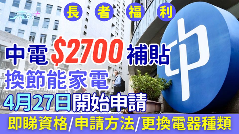 長者福利｜中電$2700補貼換節能家電 4月27日開始申請 即睇資格＋申請方法＋更換電器種類