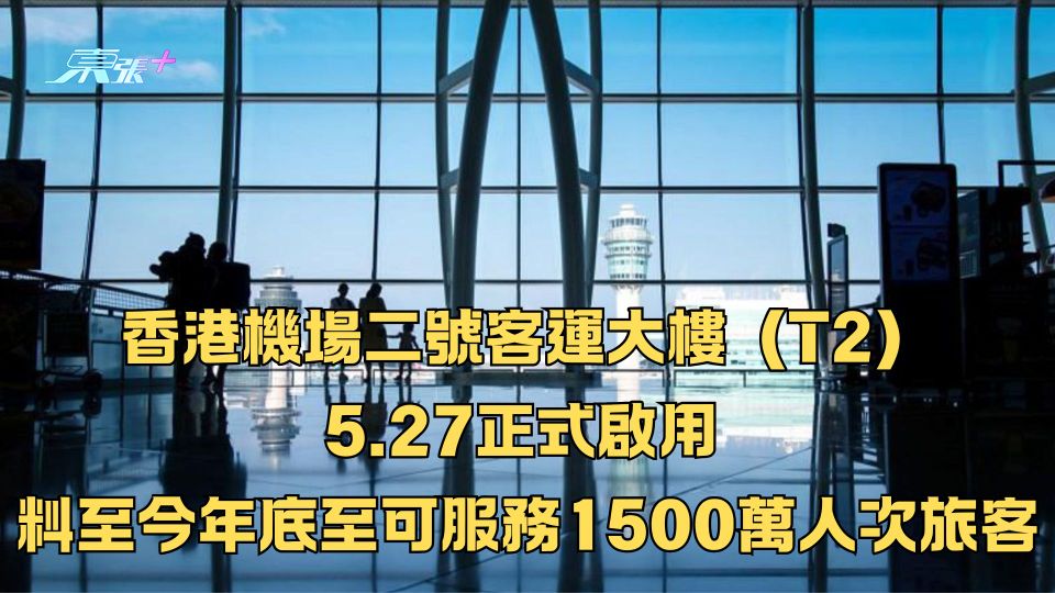 香港機場二號客運大樓（T2）於5.27正式啟用 料至今年底可服務1500萬人次旅客