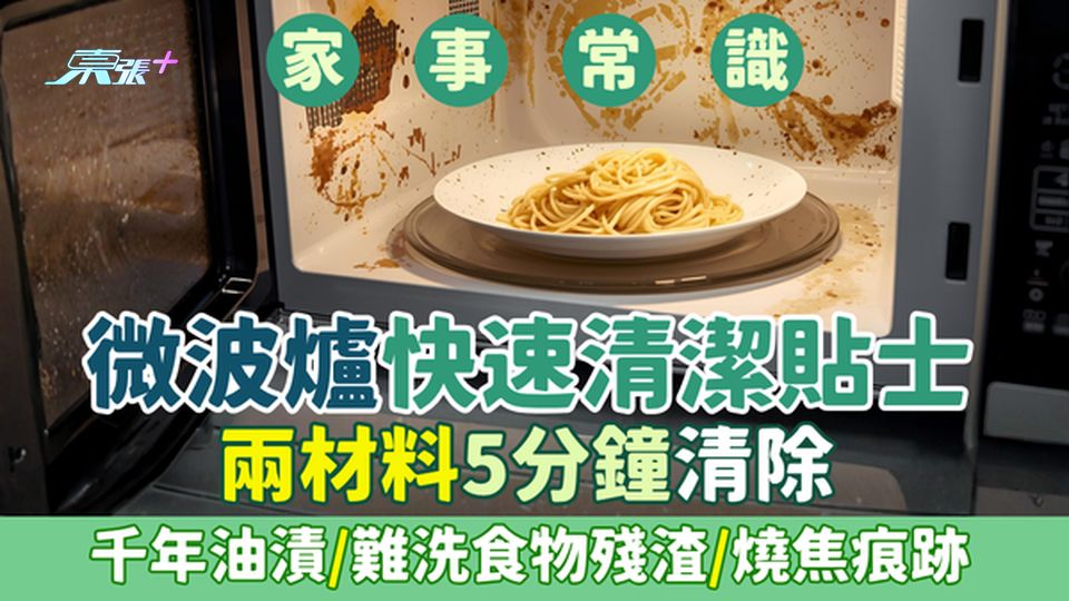 家事常識｜微波爐快速清潔貼士 兩材料5分鐘清除千年油漬/難洗食物殘渣/燒焦痕跡