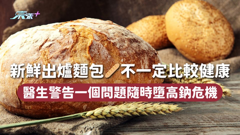 新鮮出爐麵包🥖不一定比較健康 醫生警告一個問題隨時墮高鈉危機