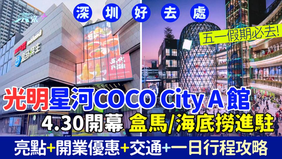 深圳好去處｜光明區星河COCO City A館4.30開幕 亮點＋開業優惠＋交通＋一日遊行程懶人包