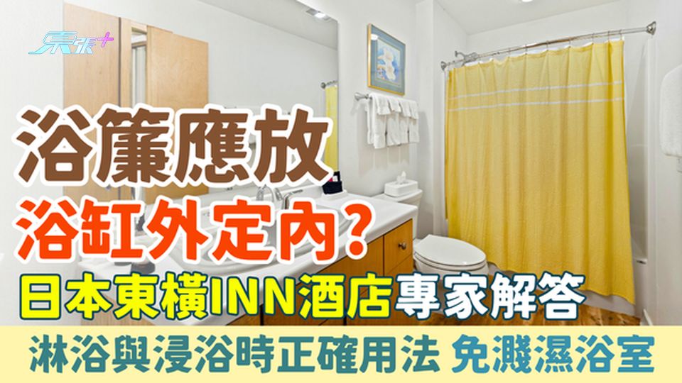 家事常識｜浴簾應放浴缸外定內？日本東橫INN酒店專家解答：淋浴與浸浴時正確用法 避免沖涼水濺濕浴室
