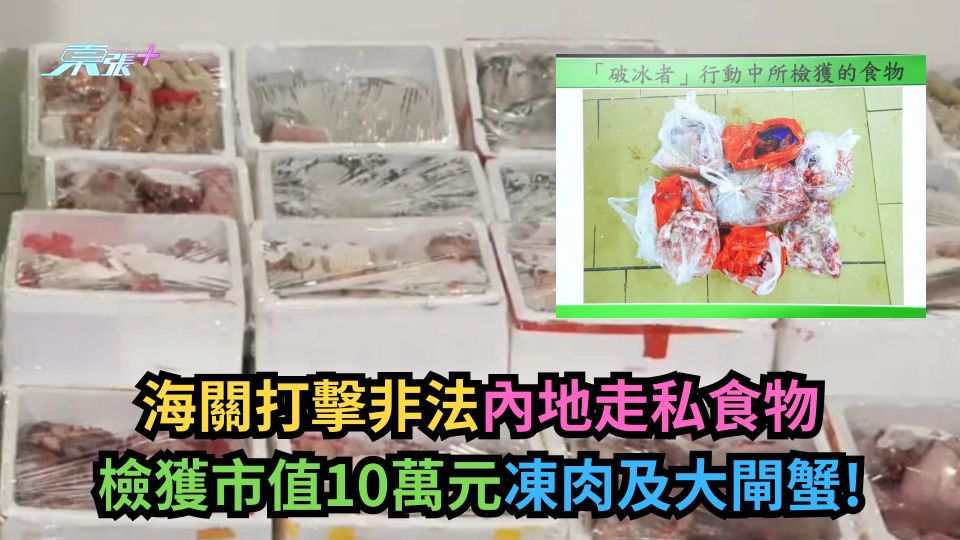 海關打擊非法內地走私食物　檢獲市值10萬元凍肉及大閘蟹！