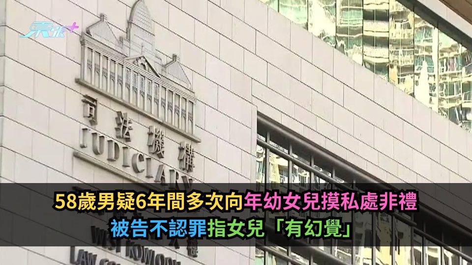 58歲男疑6年間多次向年幼女兒摸私處非禮　被告不認罪指女兒「有幻覺」