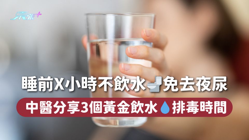 睡前X小時不飲水🚽免去夜尿 中醫分享3個黃金飲水💧排毒時間