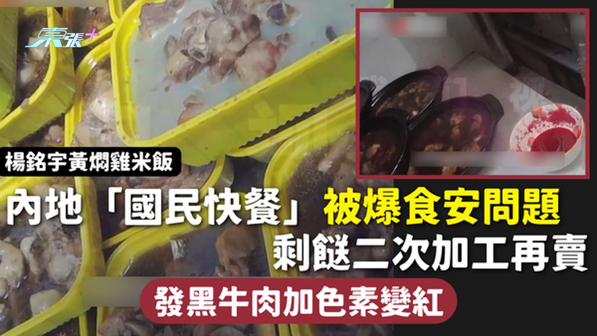 食用安全 | 内地「国民快餐」杨铭宇黄焖鸡米饭被爆食安问题 剩𩠌二次加工再卖 发黑牛肉加色素变红
