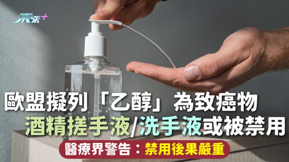 清潔用品 | 歐盟擬列「乙醇」為致癌物 酒精搓手液/洗手液或被禁用 醫療界警告：禁用後果嚴重
