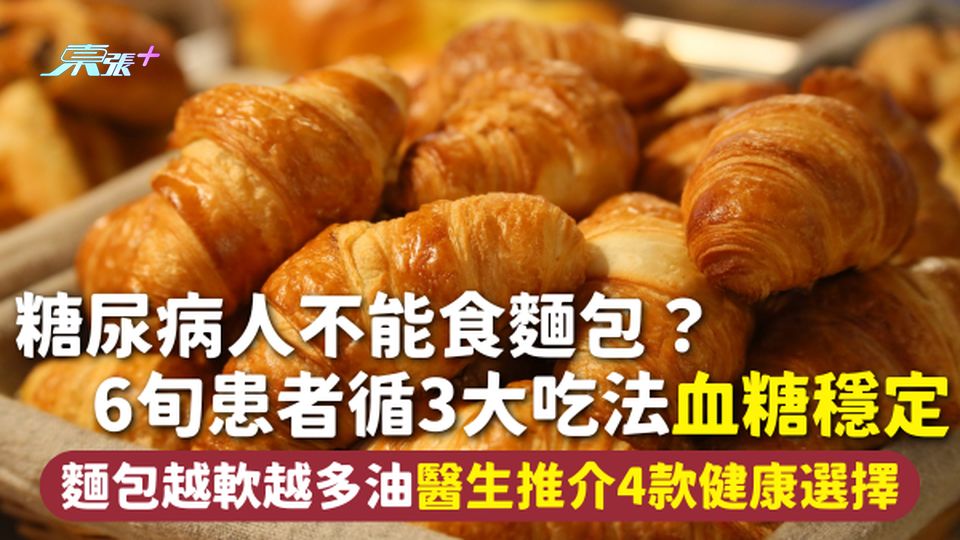 ​麵包健康 | 糖尿病人不能食麵包？6旬患者循3大吃法血糖穩定 麵包越軟越多油 醫生推介4款健康選擇