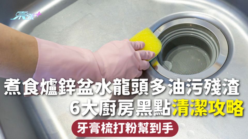 廚房清潔 | 煮食爐鋅盆水龍頭多油污殘渣 6大廚房黑點清潔攻略 牙膏梳打粉幫到手