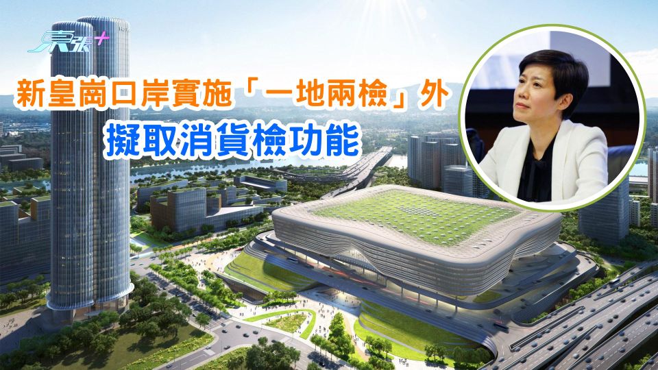 新皇崗口岸實施「一地兩檢」外  擬取消貨檢功能  或調派人手至其他口岸