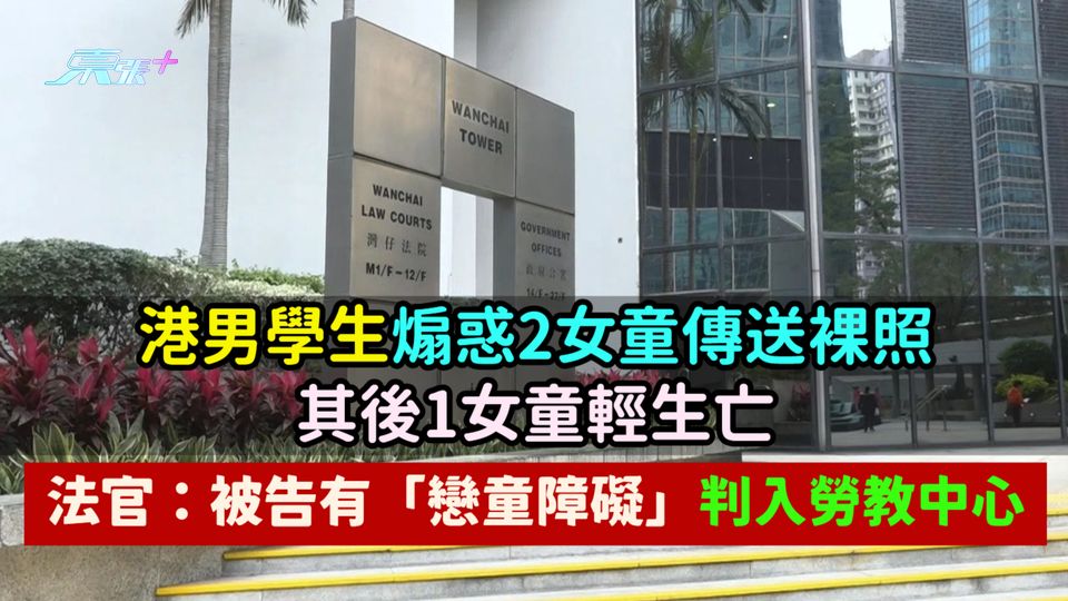 港男學生煽惑2女童傳送裸照其後1女童輕生亡  法官：被告有「戀童障礙」判入勞教中心
