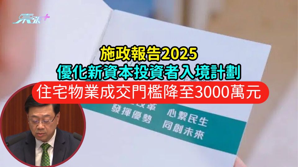 施政報告2025 | 優化新資本投資者入境計劃  住宅物業成交門檻降至3000萬元