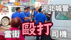 有片｜拒絕暴力！河北城管當街毆打司機 官方通報：涉事人員停職檢查