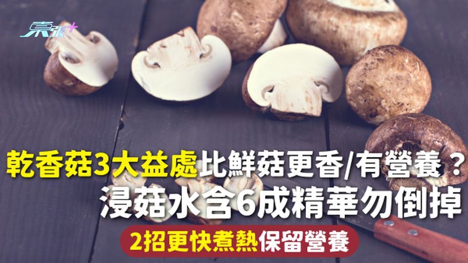 香菇 | 乾香菇3大益處比鮮菇更香/有營養？浸菇水含6成精華勿倒掉 2招更快煮熱保留營養