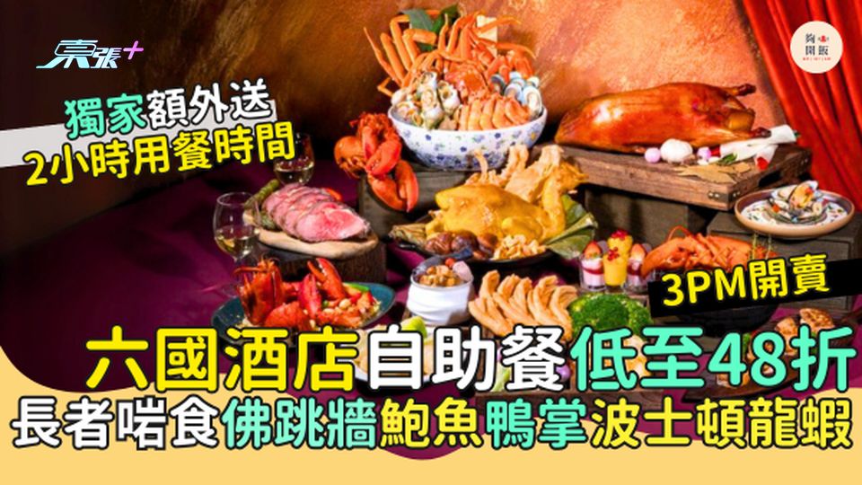 六國酒店自助餐低至48折 長者啱食佛跳牆鮑魚鴨掌波士頓龍蝦＋獨家額外送2小時用餐時間