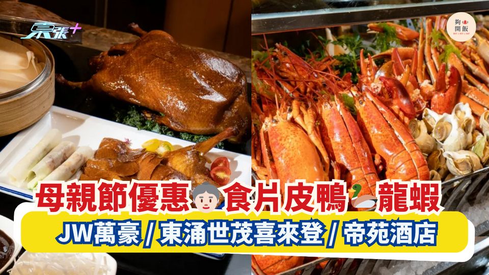 母親節優惠👵🏻食片皮鴨🦆龍蝦｜3大自助晚餐🦞JW萬豪/東涌世茂喜來登/帝苑酒店