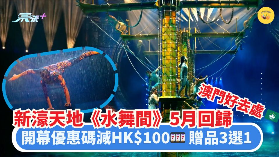 澳門好去處 🇲🇴 新濠天地《水舞間》5月回歸🎉｜開幕優惠碼減HK$100🎰 贈品3選1