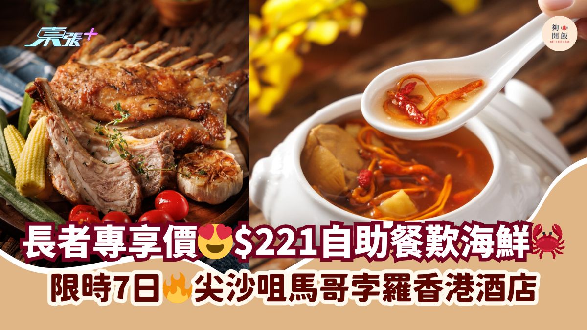 长者专享价😍$221自助餐叹海鲜🦀｜限时7日🔥尖沙咀马哥孛罗香港酒店