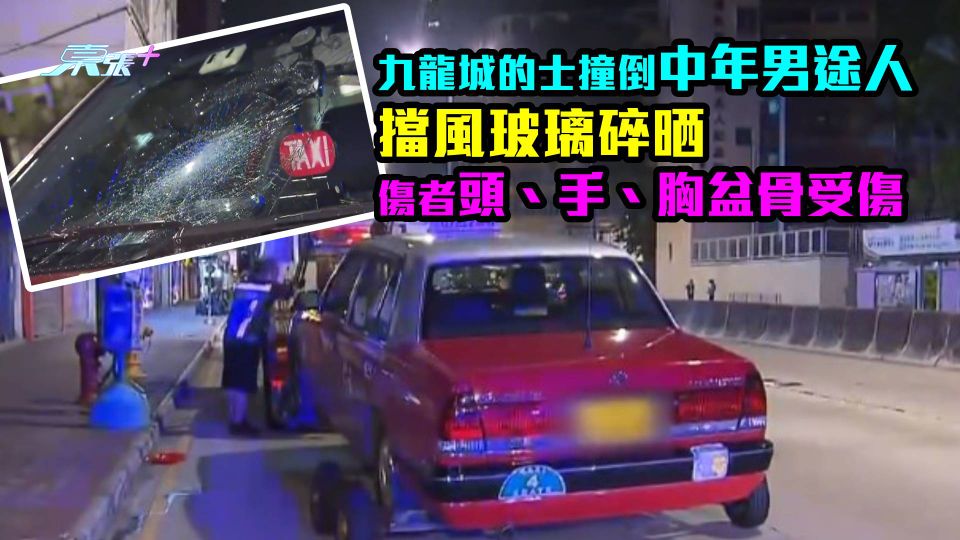 九龍城的士撞倒中年男途人　擋風玻璃碎晒　傷者頭、手、胸盆骨受傷