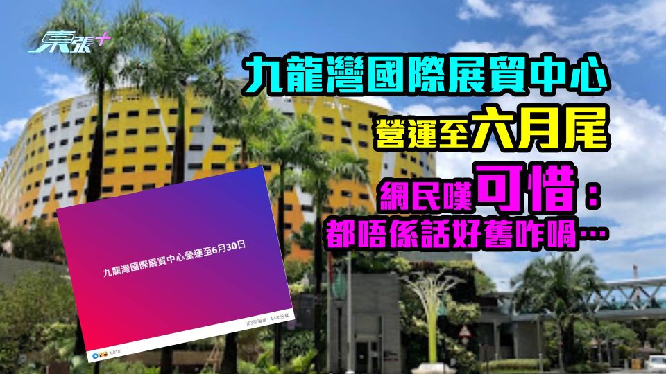 再見九展｜九龍灣國際展貿中心營運至六月尾　網民嘆可惜：都唔係話好舊咋喎