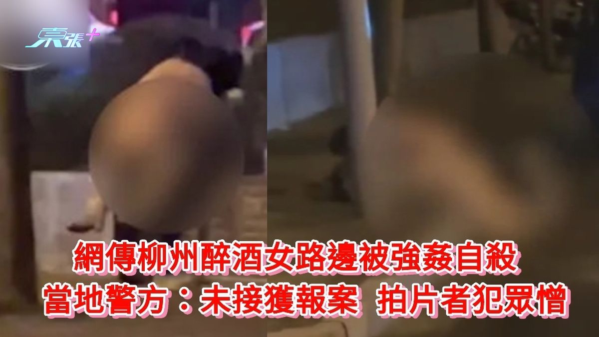 有片｜網傳柳州醉酒女路邊被強姦自殺 當地警方：未接獲報案 拍片者犯眾憎