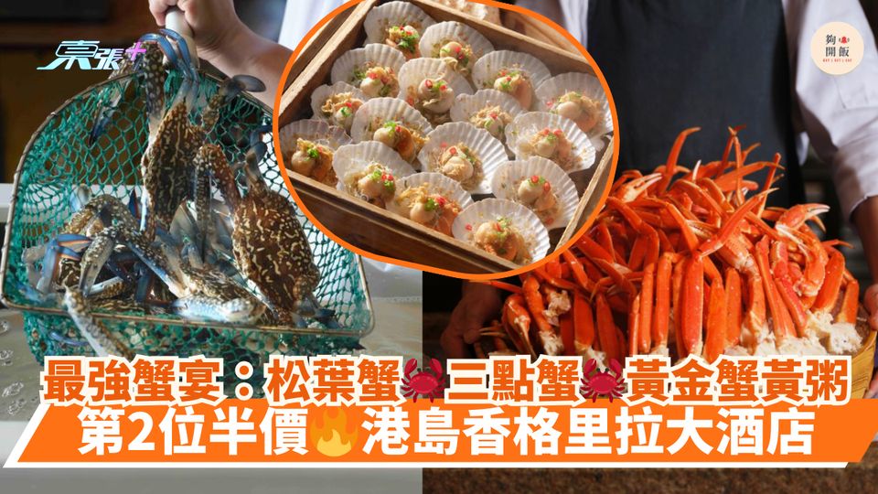 最強蟹宴：松葉蟹🦀三點蟹🦀黃金蟹黃粥｜第2位半價🔥港島香格里拉大酒店