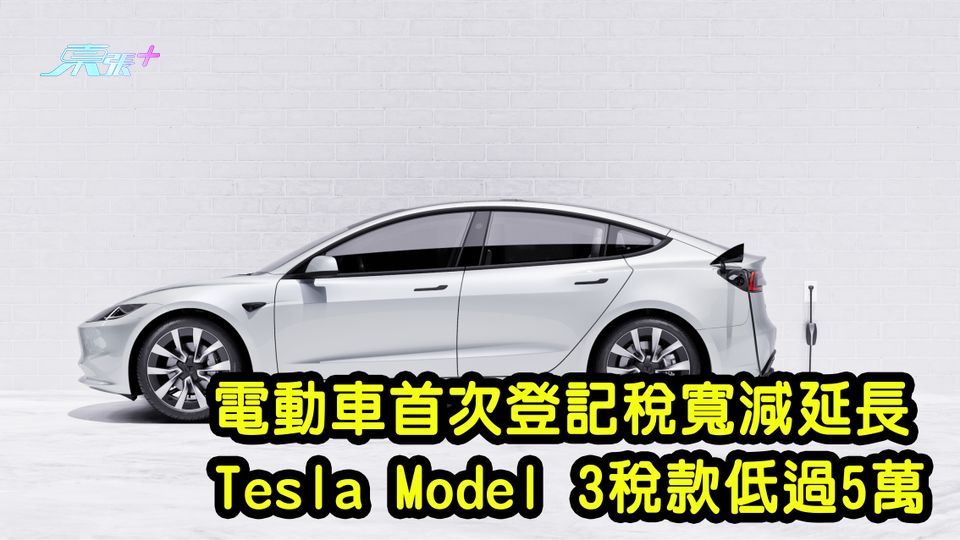 電動車首次登記稅寬減延長 Tesla Model 3稅款低過5萬