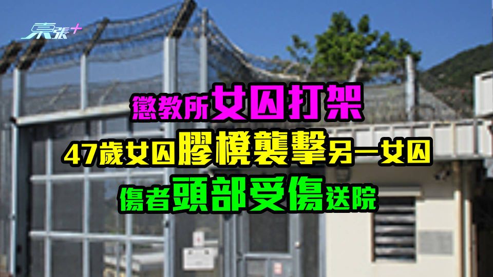 ​懲教所女囚打架　47歲女囚膠櫈襲擊另一女囚　傷者頭部受傷送院