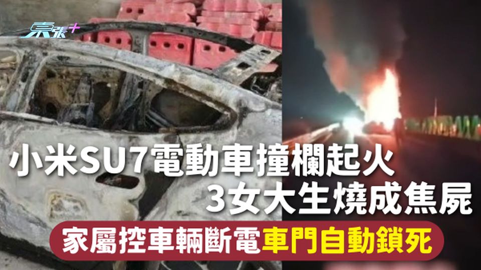 交通意外 | 小米SU7電動車撞欄起火 3女大生燒成焦屍 家屬控車輛斷電車門自動鎖死