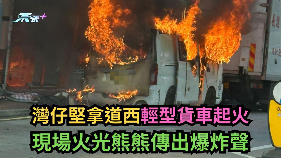 灣仔堅拿道西輕型貨車起火　現場火光熊熊傳出爆炸聲
