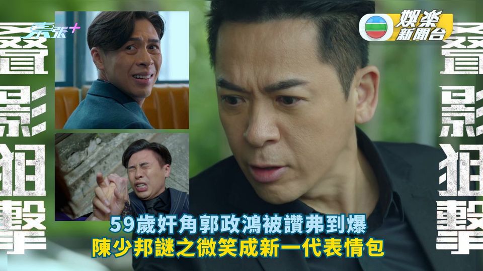 叠影狙擊丨59歲奸角郭政鴻被讚弗到爆 陳少邦謎之微笑成新一代表情包