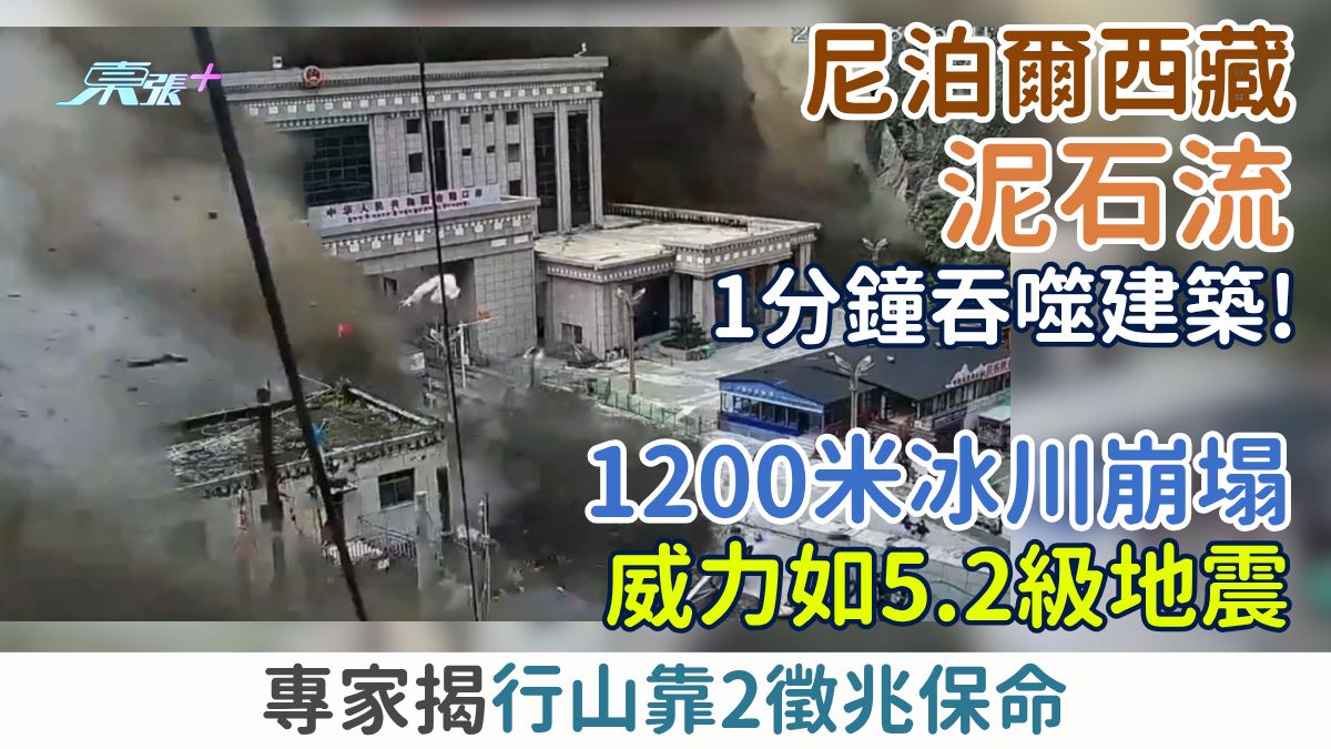 恐怖天災｜尼泊爾西藏泥石流1分鐘吞噬！1200米冰川崩塌威力如5.2級地震 專家揭行山2徵兆保命
