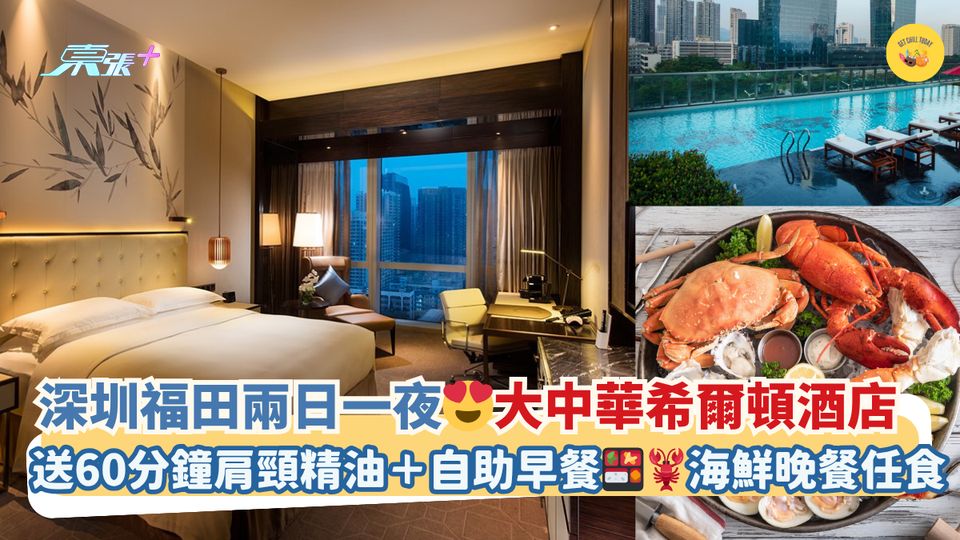 深圳福田兩日一夜😍大中華希爾頓酒店｜送60分鐘肩頸精油＋自助早餐🍱🦞海鮮晚餐任食
