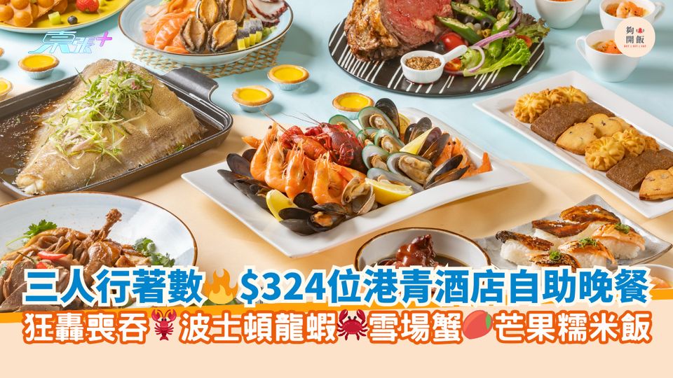 三人行著數🔥$324位港青酒店自助晚餐｜狂轟喪吞🦞波士頓龍蝦🦀雪場蟹🥭芒果糯米飯