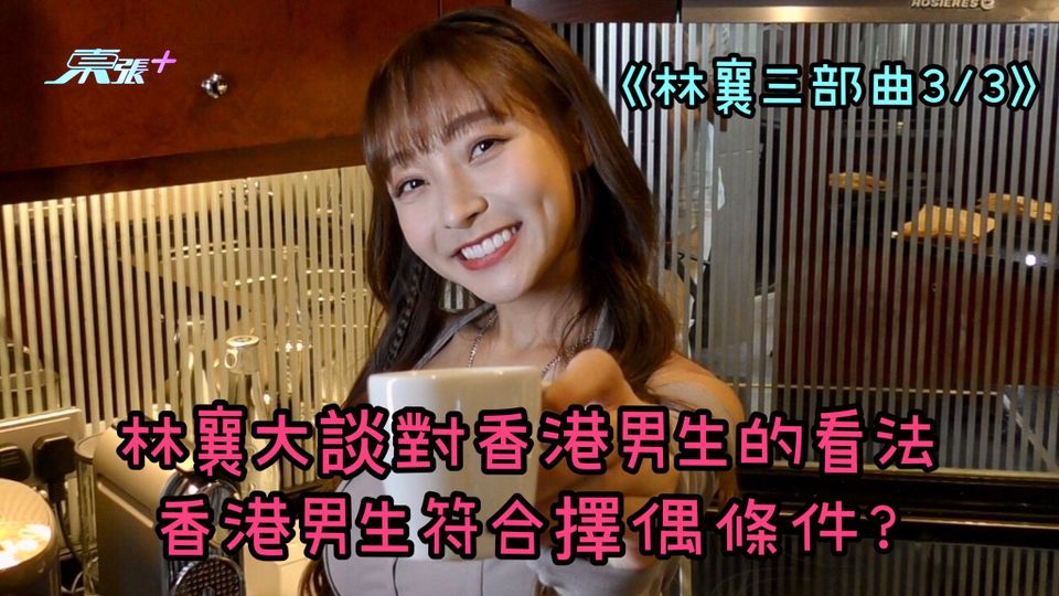 《林襄三部曲3/3》林襄大談對香港男生的看法 香港男生符合擇偶條件?