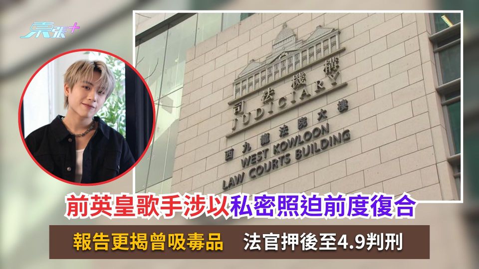 前英皇歌手涉以私密照迫前度復合　報告更揭曾吸毒品　法官押後至4.9判刑