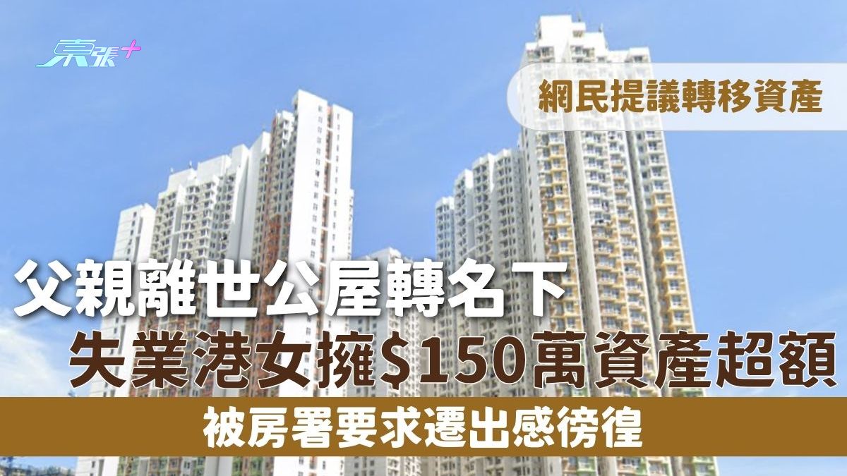 公屋資產｜父親離世公屋轉名下 失業港女擁$150萬資產超額 被房署要求遷出感徬徨 網民提議轉移資產