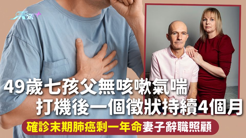 肺癌 | 49歲七孩父無咳嗽氣喘 打機後一個徵狀持續4個月確診末期肺癌 剩一年命妻子辭職照顧