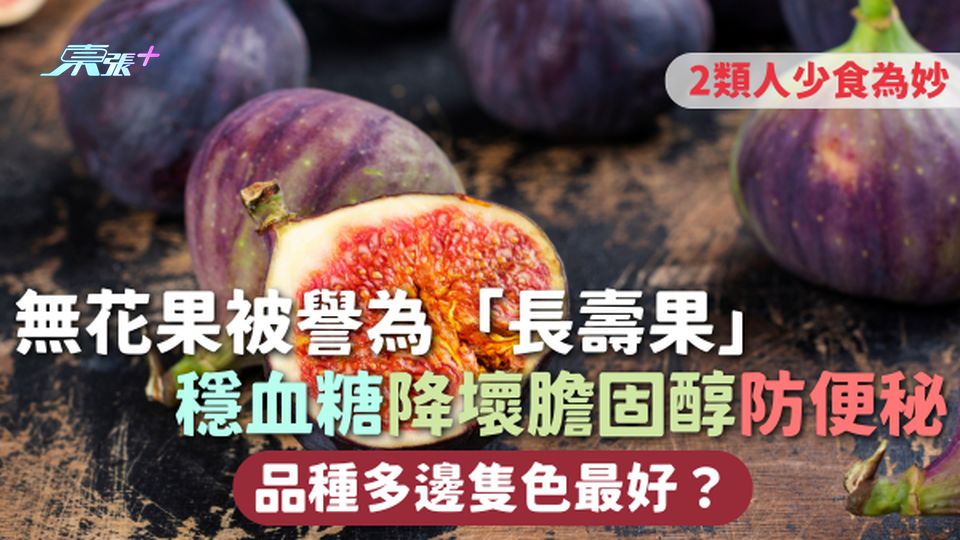 無花果 | 被譽為「長壽果」 穩血糖降壞膽固醇防便秘 品種多邊隻色最好？ 2類人少食為妙