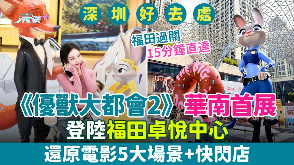 深圳好去處｜《優獸大都會2》華南首展登陸福田卓悅中心！還原電影5大場景+快閃店 福田過關15分鐘直達