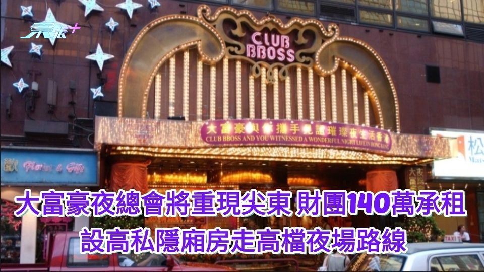 大富豪夜總會將重現尖東 財團140萬承租 設⾼私隱廂房走高檔夜場路線
