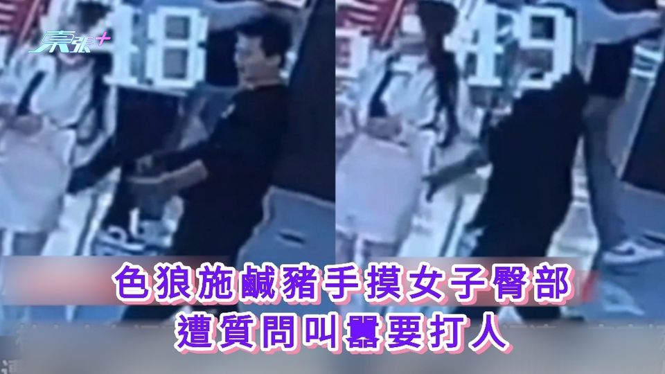有片｜色狼施鹹豬手摸女子臀部 遭質問叫囂要打人